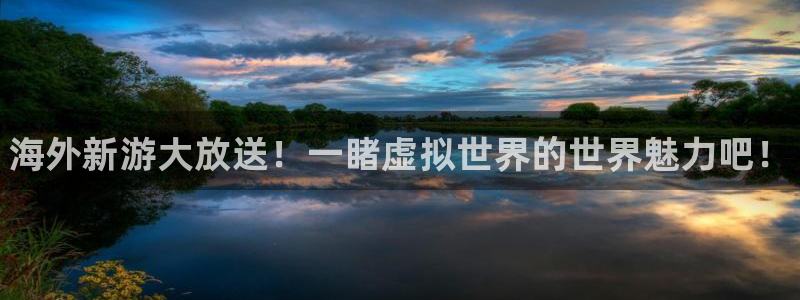 奇亿娱乐注册网站：海外新游大放送！一睹虚拟世界的世界魅力吧！