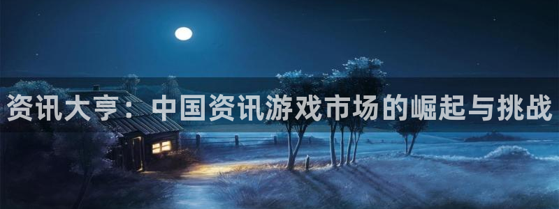 奇亿娱乐下载：资讯大亨：中国资讯游戏市场的崛起与挑战