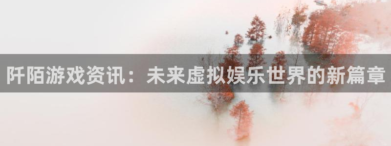 奇亿娱乐登录：阡陌游戏资讯：未来虚拟娱乐世界的新篇章